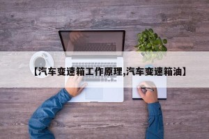 【汽车变速箱工作原理,汽车变速箱油】