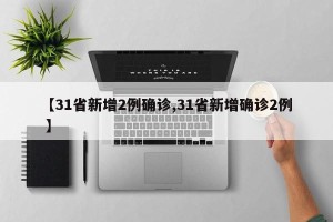 【31省新增2例确诊,31省新增确诊2例 】