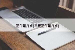 正午是几点(三更正午是几点)