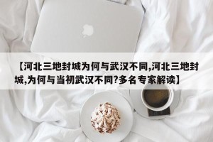 【河北三地封城为何与武汉不同,河北三地封城,为何与当初武汉不同?多名专家解读】