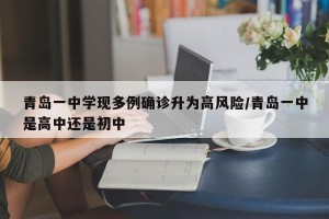 青岛一中学现多例确诊升为高风险/青岛一中是高中还是初中