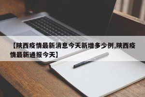 【陕西疫情最新消息今天新增多少例,陕西疫情最新通报今天】