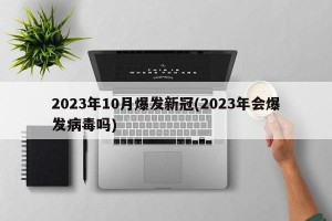 2023年10月爆发新冠(2023年会爆发病毒吗)