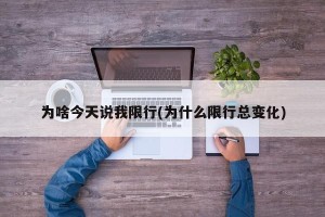 为啥今天说我限行(为什么限行总变化)