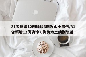 31省新增12例确诊6例为本土病例/31省新增12例确诊 6例为本土病例轨迹