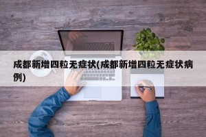 成都新增四粒无症状(成都新增四粒无症状病例)