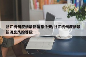 浙江杭州疫情最新消息今天/浙江杭州疫情最新消息风险等级
