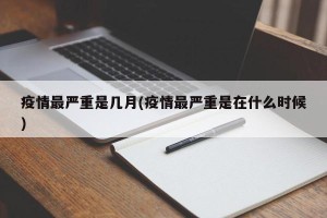 疫情最严重是几月(疫情最严重是在什么时候)
