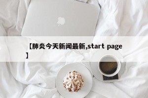 【肺炎今天新闻最新,start page】