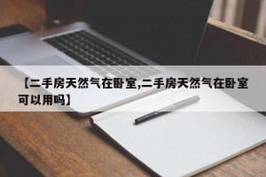 【二手房天然气在卧室,二手房天然气在卧室可以用吗】