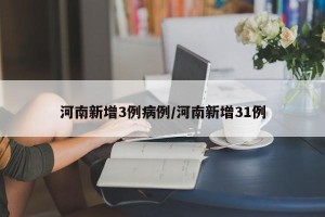 河南新增3例病例/河南新增31例