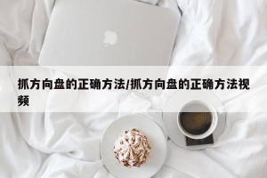 抓方向盘的正确方法/抓方向盘的正确方法视频
