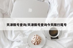 天津限号查询/天津限号查询今天限行尾号