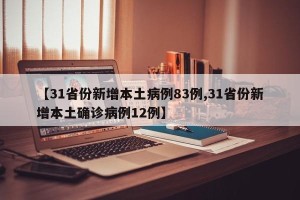 【31省份新增本土病例83例,31省份新增本土确诊病例12例】