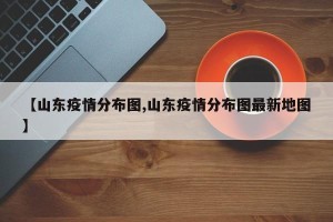 【山东疫情分布图,山东疫情分布图最新地图】