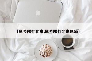 【尾号限行北京,尾号限行北京区域】