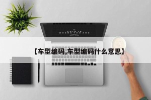 【车型编码,车型编码什么意思】