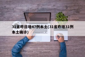31省昨日增47例本土(31省昨增31例本土确诊)