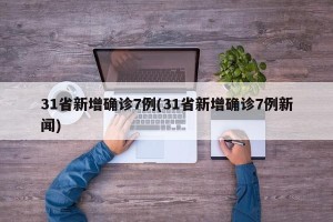 31省新增确诊7例(31省新增确诊7例新闻)
