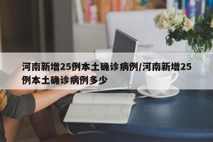 河南新增25例本土确诊病例/河南新增25例本土确诊病例多少