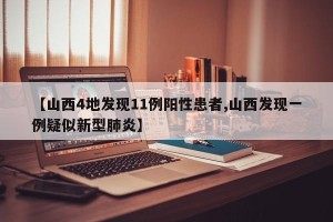 【山西4地发现11例阳性患者,山西发现一例疑似新型肺炎】