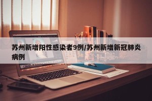 苏州新增阳性感染者9例/苏州新增新冠肺炎病例