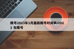 限号2023年1月最新限号时间表/2021 年限号