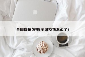 全国疫情怎样(全国疫情怎么了)