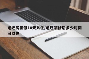 毛坯房装修10天入住/毛坯装修后多少时间可以住