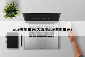 suv车型推荐(大五座suv车型推荐)
